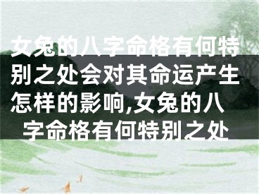 女兔的八字命格有何特别之处会对其命运产生怎样的影响,女兔的八字命格有何特别之处