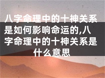 八字命理中的十神关系是如何影响命运的,八字命理中的十神关系是什么意思