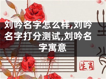 刘吟名字怎么样,刘吟名字打分测试,刘吟名字寓意