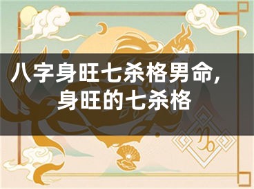 八字身旺七杀格男命,身旺的七杀格
