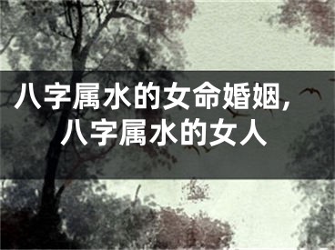 八字属水的女命婚姻,八字属水的女人