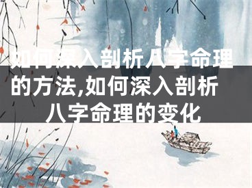 如何深入剖析八字命理的方法,如何深入剖析八字命理的变化