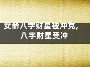 女命八字财星被冲克,八字财星受冲
