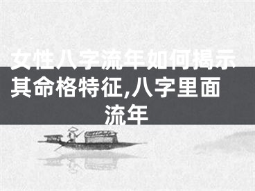 女性八字流年如何揭示其命格特征,八字里面流年