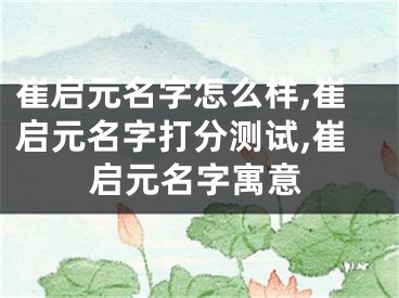 崔启元名字怎么样,崔启元名字打分测试,崔启元名字寓意