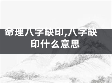 命理八字缺印,八字缺印什么意思