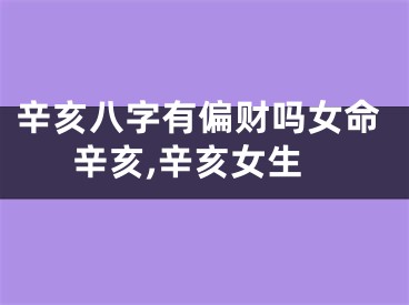 辛亥八字有偏财吗女命辛亥,辛亥女生