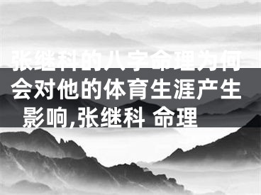 张继科的八字命理为何会对他的体育生涯产生影响,张继科 命理