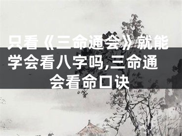 只看《三命通会》就能学会看八字吗,三命通会看命口诀
