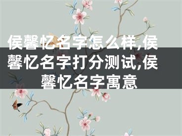 侯馨忆名字怎么样,侯馨忆名字打分测试,侯馨忆名字寓意