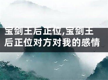 宝剑王后正位,宝剑王后正位对方对我的感情