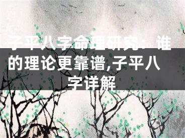 子平八字命理研究：谁的理论更靠谱,子平八字详解