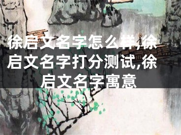 徐启文名字怎么样,徐启文名字打分测试,徐启文名字寓意