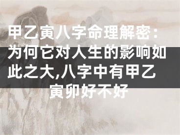 甲乙寅八字命理解密：为何它对人生的影响如此之大,八字中有甲乙寅卯好不好