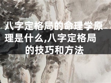 八字定格局的命理学原理是什么,八字定格局的技巧和方法