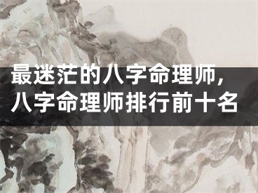 最迷茫的八字命理师,八字命理师排行前十名