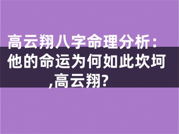 高云翔八字命理分析：他的命运为何如此坎坷,高云翔?