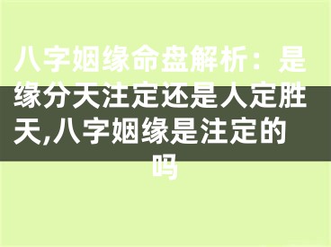 八字姻缘命盘解析：是缘分天注定还是人定胜天,八字姻缘是注定的吗