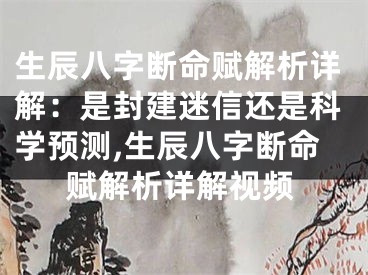 生辰八字断命赋解析详解：是封建迷信还是科学预测,生辰八字断命赋解析详解视频