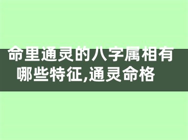 命里通灵的八字属相有哪些特征,通灵命格