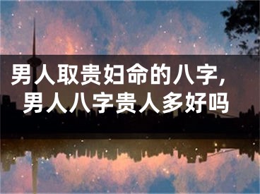 男人取贵妇命的八字,男人八字贵人多好吗