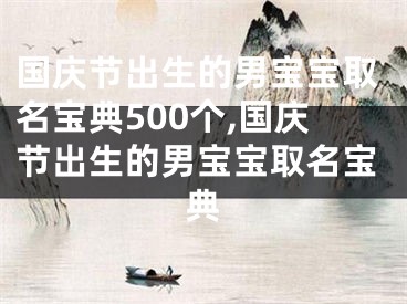 国庆节出生的男宝宝取名宝典500个,国庆节出生的男宝宝取名宝典