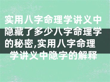 实用八字命理学讲义中隐藏了多少八字命理学的秘密,实用八字命理学讲义中隐字的解释