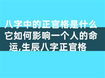 八字中的正官格是什么它如何影响一个人的命运,生辰八字正官格