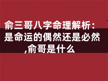 俞三哥八字命理解析：是命运的偶然还是必然,俞哥是什么