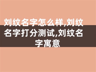 刘纹名字怎么样,刘纹名字打分测试,刘纹名字寓意
