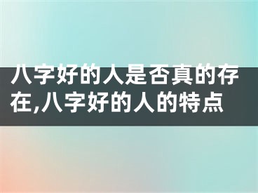 八字好的人是否真的存在,八字好的人的特点