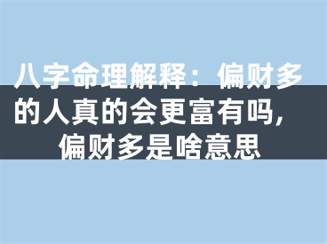 八字命理解释：偏财多的人真的会更富有吗,偏财多是啥意思