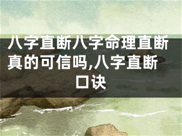 八字直断八字命理直断真的可信吗,八字直断口诀