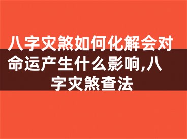 八字灾煞如何化解会对命运产生什么影响,八字灾煞查法
