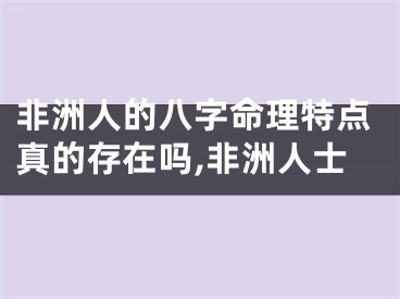 非洲人的八字命理特点真的存在吗,非洲人士