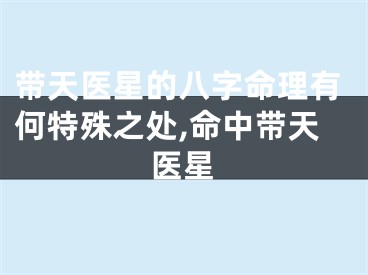 带天医星的八字命理有何特殊之处,命中带天医星