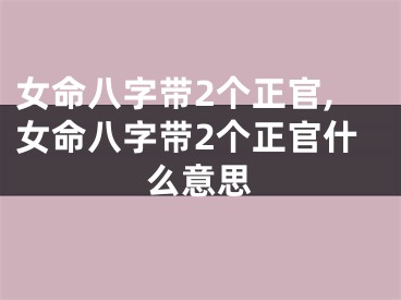 女命八字带2个正官,女命八字带2个正官什么意思