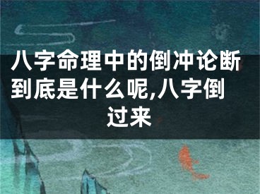 八字命理中的倒冲论断到底是什么呢,八字倒过来