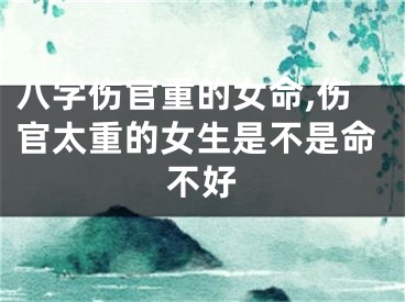八字伤官重的女命,伤官太重的女生是不是命不好