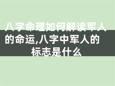 八字命理如何解读军人的命运,八字中军人的标志是什么