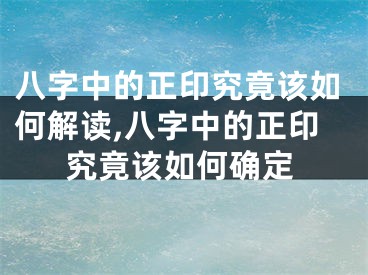 八字中的正印究竟该如何解读,八字中的正印究竟该如何确定