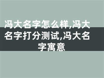 冯大名字怎么样,冯大名字打分测试,冯大名字寓意