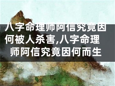 八字命理师阿信究竟因何被人杀害,八字命理师阿信究竟因何而生