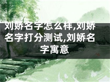 刘娇名字怎么样,刘娇名字打分测试,刘娇名字寓意