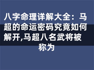 八字命理详解大全：马超的命运密码究竟如何解开,马超八名武将被称为