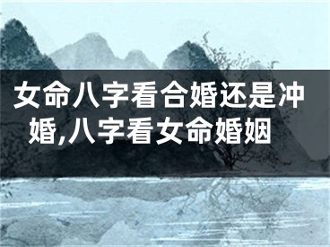 女命八字看合婚还是冲婚,八字看女命婚姻