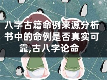 八字古籍命例来源分析书中的命例是否真实可靠,古八字论命