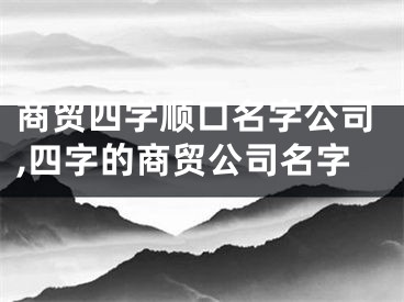 商贸四字顺口名字公司,四字的商贸公司名字
