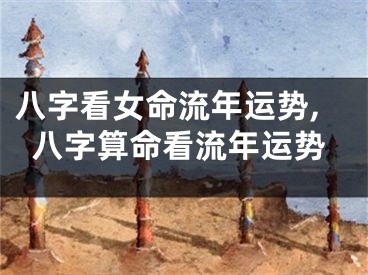 八字看女命流年运势,八字算命看流年运势