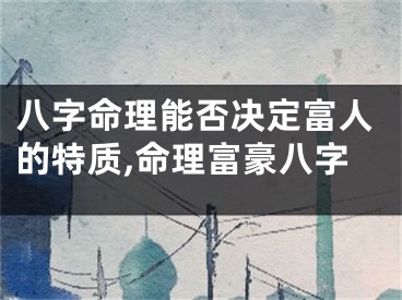 八字命理能否决定富人的特质,命理富豪八字